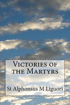 portada Victories of the Martyrs: Or The Lives of the Most Celebrated Martyrs of the Church (en Inglés)