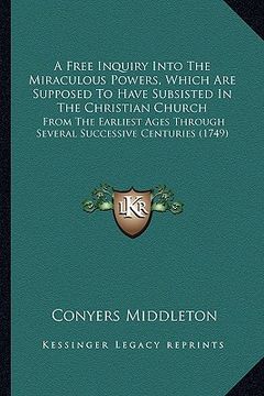 portada a   free inquiry into the miraculous powers, which are supposed to have subsisted in the christian church: from the earliest ages through several succ