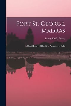 portada Fort St. George, Madras: A Short History of Our First Possession in India (en Inglés)