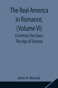 portada The Real America in Romance, (Volume VI) A Century Too Soon, The Age of Tyranny (in English)