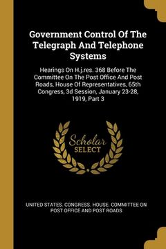 portada Government Control Of The Telegraph And Telephone Systems: Hearings On H.j.res. 368 Before The Committee On The Post Office And Post Roads, House Of R