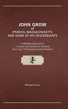 portada John Grow of Ipswich, Massachusetts and Some of his Descendants: A Middle-Class Family in Social and Economic Context From the 17Th Century to the Present (en Inglés)