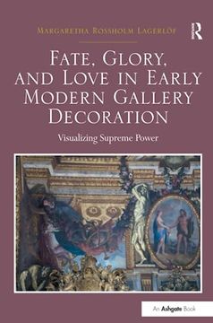 portada Fate, Glory, and Love in Early Modern Gallery Decoration: Visualizing Supreme Power (en Inglés)