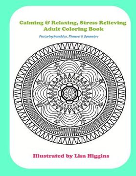 portada Calming & Relaxing Stress Relieving Adult Coloring In Book: Featuring Flowers, Mandalas & Symmetrical Pattersn (en Inglés)