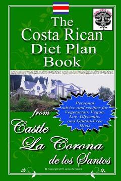 portada The Costa Rican Diet Plan Book: Personal Advice and Recipes for Vegetarian, Vegan, Low Glycemic, and Gluten Free Diets (in English)