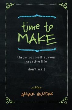 portada Time to Make: Throw Yourself at Your Creative Life. Don't Wait. (en Inglés)