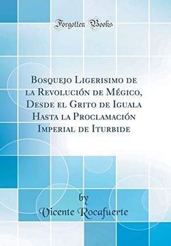 portada Bosquejo Ligerisimo de la Revolución de Mégico, Desde el Grito de Iguala Hasta la Proclamación Imperial de Iturbide (Classic Reprint)