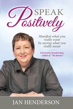 portada Speak Positively: Manifest What You Really Want by Saying What You Really Mean (en Inglés)