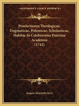 portada Praelectiones Theologicae, Dogmaticae, Polemicae, Scholasticae, Habitae In Celeberrima Patavina Academia (1742) (en Latin)
