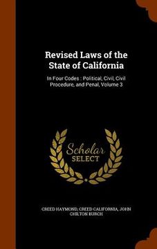 portada Revised Laws of the State of California: In Four Codes: Political, Civil, Civil Procedure, and Penal, Volume 3