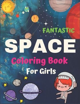 portada Fantastic Space Coloring Book for Girls: Explore, Fun with Learn and Grow, Fantastic Outer Space Coloring with Planets, Astronauts, Space Ships, Rocke