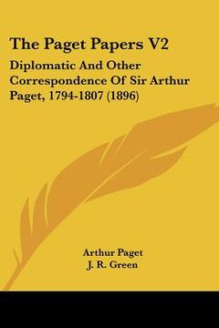 portada the paget papers v2: diplomatic and other correspondence of sir arthur paget, 1794-1807 (1896) (en Inglés)