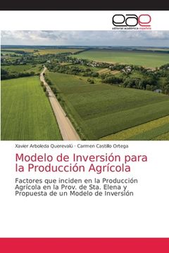 portada Modelo de Inversión Para la Producción Agrícola: Factores que Inciden en la Producción Agrícola en la Prov. De Sta. Elena y Propuesta de un Modelo de Inversión