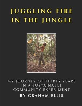 portada Juggling Fire in the Jungle: My Journey of Thirty Years in a Sustainable Community Experiment (in English)