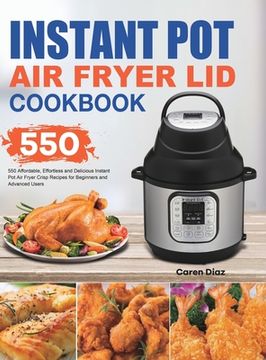 portada Instant Pot Air Fryer Lid Cookbook: 550 Affordable, Effortless and Delicious Instant Pot Air Fryer Lid Recipes for Beginners and Advanced Users (en Inglés)