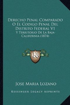 portada Derecho Penal Comparado o el Codigo Penal del Distrito Federal v1: Y Territorio de la Baja-California (1874) (in Spanish)