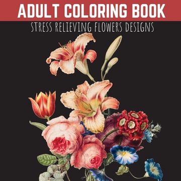 portada Adult Coloring Book: Stress Relieving Flowers Designs, Premium Illustrations (en Inglés)