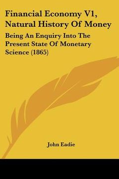 portada financial economy v1, natural history of money: being an enquiry into the present state of monetary science (1865) (en Inglés)