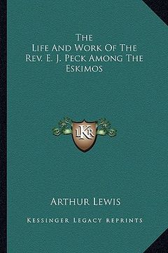 portada the life and work of the rev. e. j. peck among the eskimos the life and work of the rev. e. j. peck among the eskimos (en Inglés)