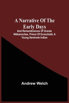 portada A Narrative Of The Early Days And Remembrances Of Oceola Nikkanochee, Prince Of Econchatti, A Young Seminole Indian: Son Of Econchatti-Mico, King Of T (en Inglés)