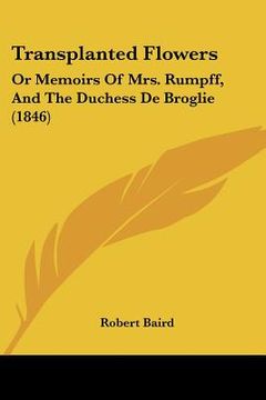 portada transplanted flowers: or memoirs of mrs. rumpff, and the duchess de broglie (1846) (in English)