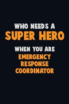portada Who Need A SUPER HERO, When You Are Emergency Response Coordinator: 6X9 Career Pride 120 pages Writing Notebooks