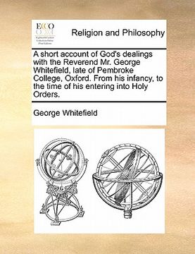 portada a short account of god's dealings with the reverend mr. george whitefield, late of pembroke college, oxford. from his infancy, to the time of his en (en Inglés)