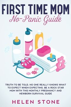 portada First Time Mom No-Panic Guide: Truth to be Told, No One Really Knows What to Expect When Expecting. Be a Rock Star Mom with This Monthly Pregnancy an (en Inglés)