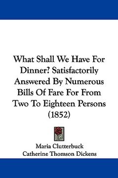 portada what shall we have for dinner? satisfactorily answered by numerous bills of fare for from two to eighteen persons (1852) (en Inglés)