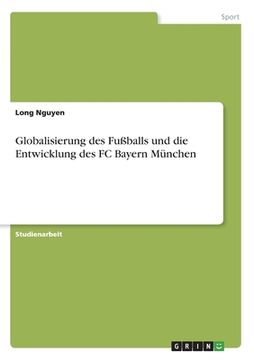 portada Globalisierung des Fußballs und die Entwicklung des FC Bayern München (en Alemán)