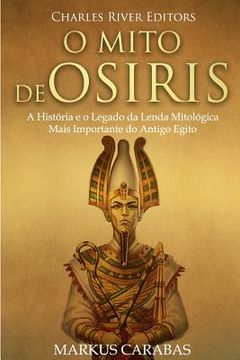 portada O Mito de Osíris: A História e o Legado da Lenda Mitológica Mais Importante do Antigo Egito (en Portugués)