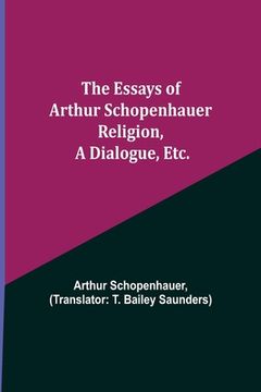 portada The Essays of Arthur Schopenhauer; Religion, a Dialogue, Etc. (en Inglés)