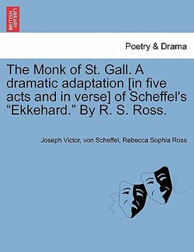 portada the monk of st. gall. a dramatic adaptation [in five acts and in verse] of scheffel's "ekkehard." by r. s. ross. (en Inglés)