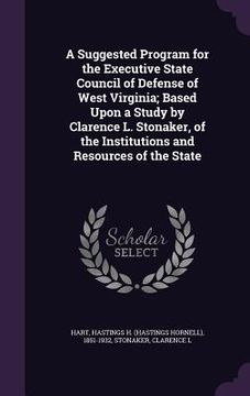 portada A Suggested Program for the Executive State Council of Defense of West Virginia; Based Upon a Study by Clarence L. Stonaker, of the Institutions and R (in English)