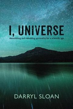 portada I, Universe: Demolishing and Rebuilding Spirituality for a Scientific Age (en Inglés)