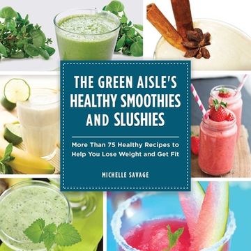 portada The Green Aisle's Healthy Smoothies and Slushies: More Than Seventy-Five Healthy Recipes to Help You Lose Weight and Get Fit (en Inglés)