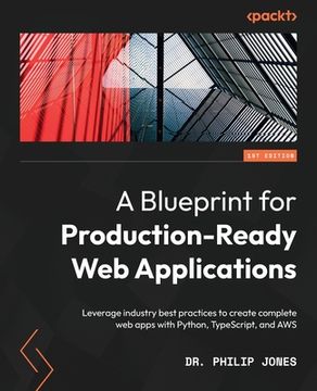 portada A Blueprint for Production-Ready Web Applications: Leverage industry best practices to create complete web apps with Python, TypeScript, and AWS (en Inglés)