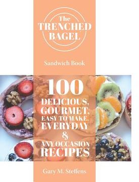 portada The Trenched Bagel Sandwich Book: 100 Delicious, Gourmet, Easy to Make, Everyday and Any Occasion Recipes (en Inglés)