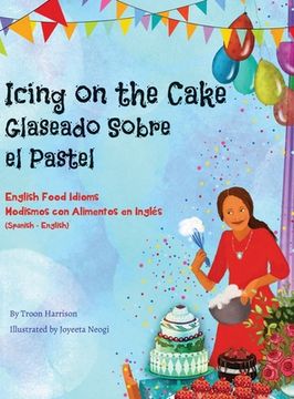 portada Icing on the Cake - English Food Idioms (Spanish-English): Glaseado Sobre El Pastel - Modismos con Alimentos en Inglés (Español - Inglés)