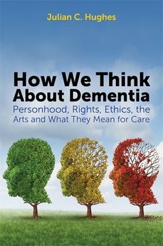 portada How We Think about Dementia: Personhood, Rights, Ethics, the Arts and What They Mean for Care (en Inglés)