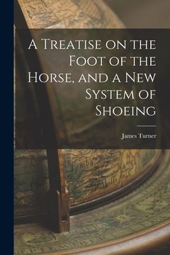 portada A Treatise on the Foot of the Horse, and a New System of Shoeing