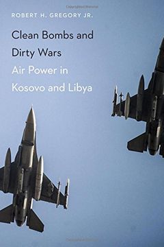Clean Bombs And Dirty Wars: Air Power In Kosovo And Libya (en Inglés)