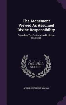 portada The Atonement Viewed As Assumed Divine Responsibility: Traced As The Fact Attested In Divine Revelation (en Inglés)