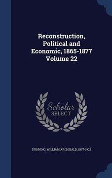 portada Reconstruction, Political and Economic, 1865-1877 Volume 22 (in English)