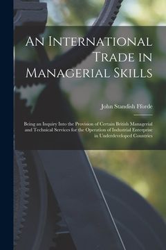 portada An International Trade in Managerial Skills; Being an Inquiry Into the Provision of Certain British Managerial and Technical Services for the Operatio (en Inglés)
