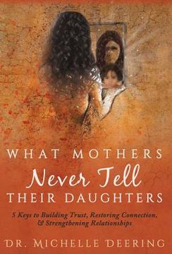 portada What Mothers Never Tell Their Daughters: 5 Keys to Building Trust, Restoring Connection, & Strengthening Relationships (en Inglés)