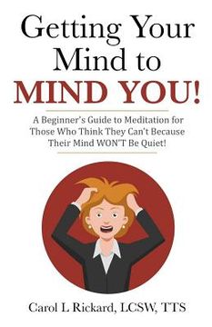 portada Getting Your Mind to MIND YOU!: A Beginner's Guide to Meditation for Those Who Think They CAN?T Because Their Mind WON?T Be Quiet! (en Inglés)