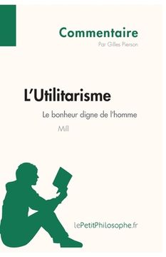 portada L'Utilitarisme de Mill - Le bonheur digne de l'homme (Commentaire): Comprendre la philosophie avec lePetitPhilosophe.fr (en Francés)