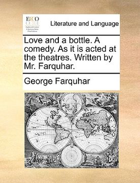 portada love and a bottle. a comedy. as it is acted at the theatres. written by mr. farquhar. (en Inglés)
