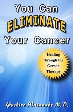 portada You Can Eliminate Your Cancer: Healing through the Gerson Therapy (en Inglés)